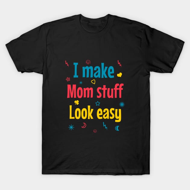 I make mom stuff look easy T-Shirt by cypryanus